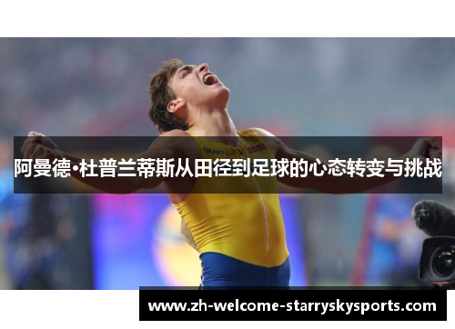 阿曼德·杜普兰蒂斯从田径到足球的心态转变与挑战 阿曼德·杜普兰蒂斯从田径到足球的心态转变与挑战