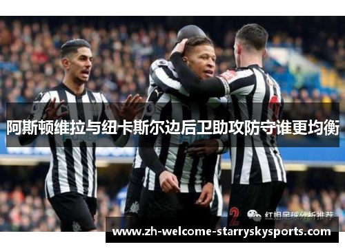 阿斯顿维拉与纽卡斯尔边后卫助攻防守谁更均衡 阿斯顿维拉与纽卡斯尔边后卫助攻防守谁更均衡