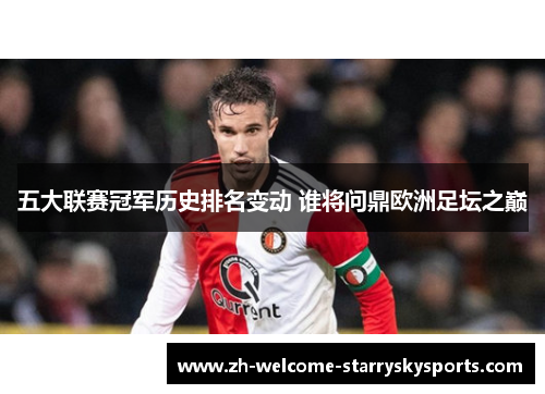 五大联赛冠军历史排名变动 谁将问鼎欧洲足坛之巅 五大联赛冠军历史排名变动 谁将问鼎欧洲足坛之巅