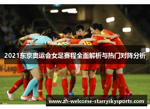 2021东京奥运会女足赛程全面解析与热门对阵分析 2021东京奥运会女足赛程全面解析与热门对阵分析