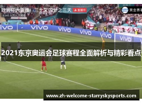 2021东京奥运会足球赛程全面解析与精彩看点 2021东京奥运会足球赛程全面解析与精彩看点