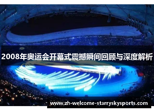 2008年奥运会开幕式震撼瞬间回顾与深度解析