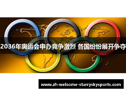 2036年奥运会申办竞争激烈 各国纷纷展开争夺 2036年奥运会申办竞争激烈 各国纷纷展开争夺